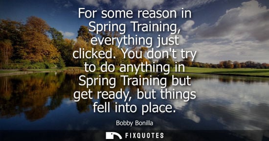Small: For some reason in Spring Training, everything just clicked. You dont try to do anything in Spring Trai