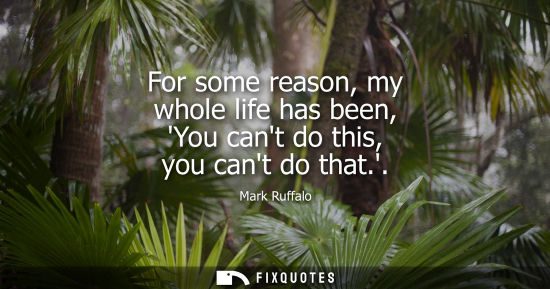 Small: For some reason, my whole life has been, You cant do this, you cant do that.