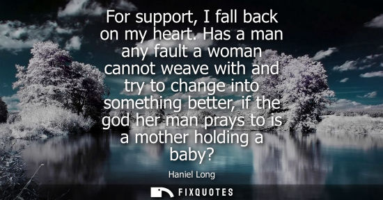 Small: For support, I fall back on my heart. Has a man any fault a woman cannot weave with and try to change i