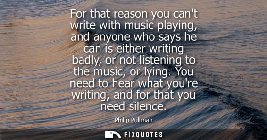 Small: For that reason you cant write with music playing, and anyone who says he can is either writing badly, 