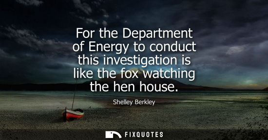 Small: For the Department of Energy to conduct this investigation is like the fox watching the hen house