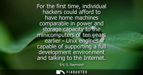 Small: For the first time, individual hackers could afford to have home machines comparable in power and storage capa