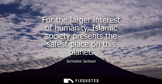 Small: For the larger interest of humanity, Islamic society presents the safest place on this planet