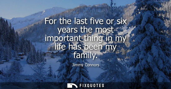 Small: For the last five or six years the most important thing in my life has been my family
