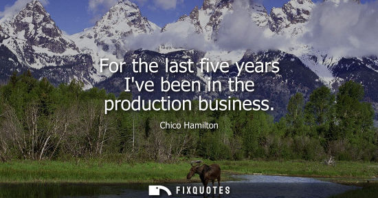 Small: For the last five years Ive been in the production business