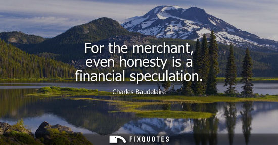Small: Charles Baudelaire - For the merchant, even honesty is a financial speculation
