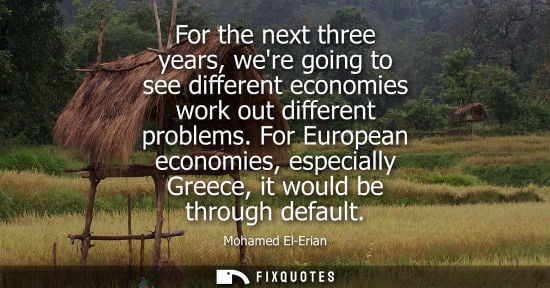 Small: For the next three years, were going to see different economies work out different problems. For Europe
