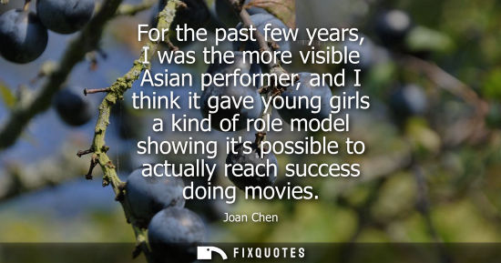 Small: For the past few years, I was the more visible Asian performer, and I think it gave young girls a kind of role