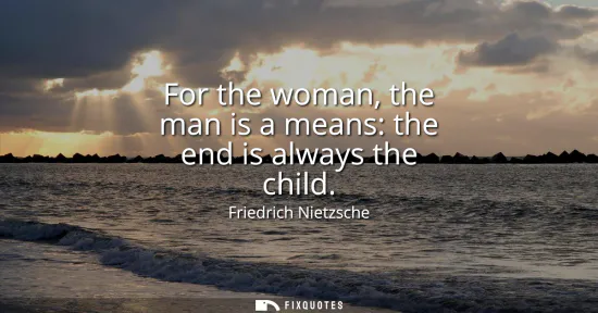 Small: For the woman, the man is a means: the end is always the child