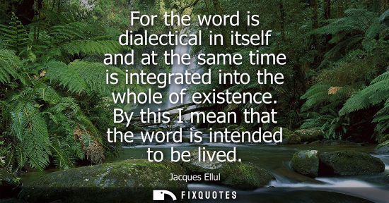 Small: For the word is dialectical in itself and at the same time is integrated into the whole of existence.
