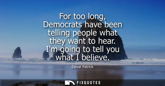 Small: For too long, Democrats have been telling people what they want to hear. Im going to tell you what I be