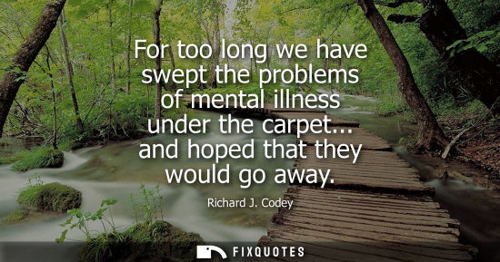Small: For too long we have swept the problems of mental illness under the carpet... and hoped that they would
