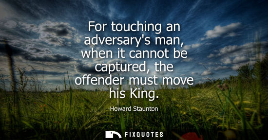 Small: For touching an adversarys man, when it cannot be captured, the offender must move his King