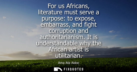 Small: For us Africans, literature must serve a purpose: to expose, embarrass, and fight corruption and author