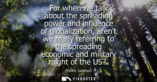 Small: For when we talk about the spreading power and influence of globalization, arent we really referring to