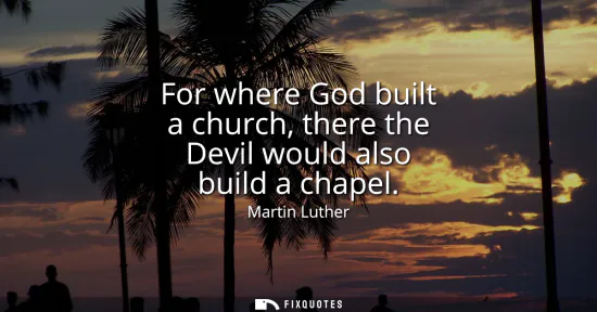 Small: For where God built a church, there the Devil would also build a chapel