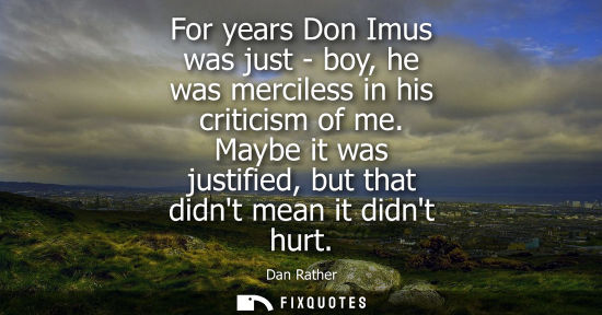 Small: For years Don Imus was just - boy, he was merciless in his criticism of me. Maybe it was justified, but