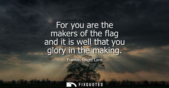 Small: For you are the makers of the flag and it is well that you glory in the making