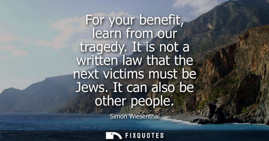 Small: For your benefit, learn from our tragedy. It is not a written law that the next victims must be Jews. I