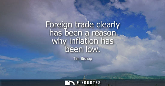 Small: Foreign trade clearly has been a reason why inflation has been low