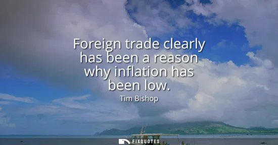 Small: Foreign trade clearly has been a reason why inflation has been low