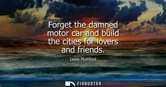 Small: Forget the damned motor car and build the cities for lovers and friends