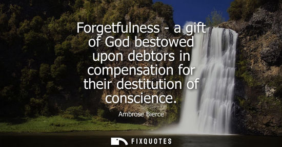 Small: Forgetfulness - a gift of God bestowed upon debtors in compensation for their destitution of conscience