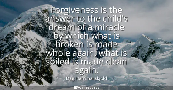 Small: Forgiveness is the answer to the childs dream of a miracle by which what is broken is made whole again, what i