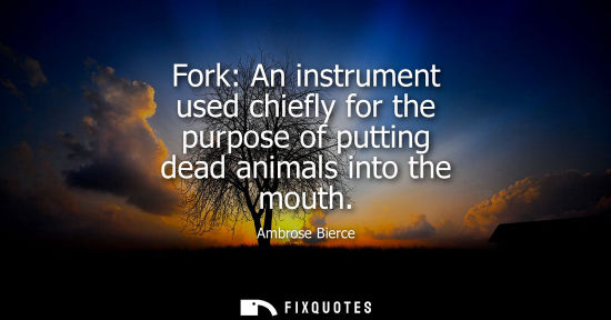 Small: Fork: An instrument used chiefly for the purpose of putting dead animals into the mouth