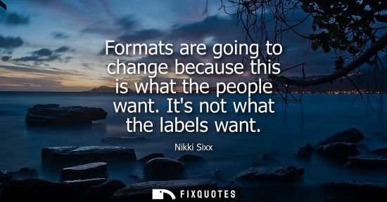 Small: Formats are going to change because this is what the people want. Its not what the labels want