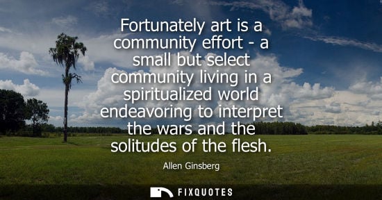 Small: Fortunately art is a community effort - a small but select community living in a spiritualized world en