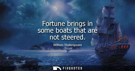 Small: Fortune brings in some boats that are not steered - William Shakespeare