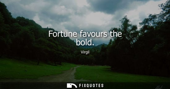 Small: Fortune favours the bold - Virgil