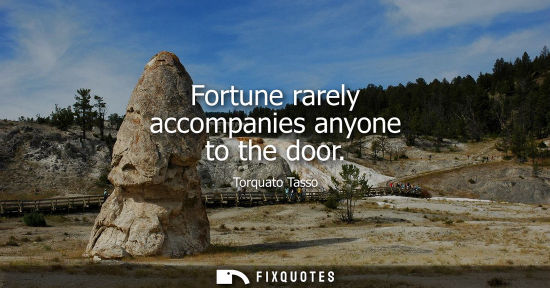 Small: Fortune rarely accompanies anyone to the door - Torquato Tasso