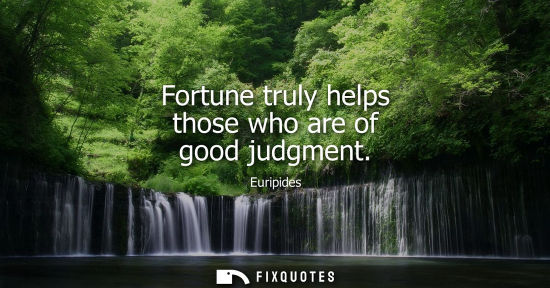 Small: Fortune truly helps those who are of good judgment - Euripides