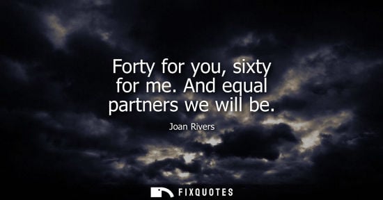 Small: Forty for you, sixty for me. And equal partners we will be