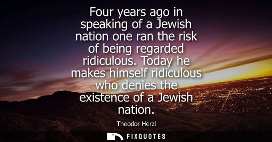 Small: Four years ago in speaking of a Jewish nation one ran the risk of being regarded ridiculous. Today he makes hi