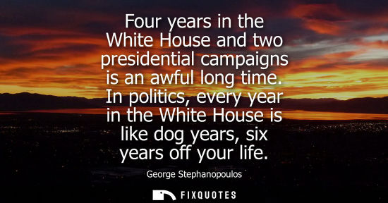 Small: Four years in the White House and two presidential campaigns is an awful long time. In politics, every 