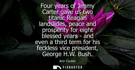 Small: Four years of Jimmy Carter gave us two titanic Reagan landslides, peace and prosperity for eight blesse