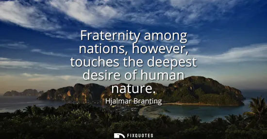 Small: Fraternity among nations, however, touches the deepest desire of human nature
