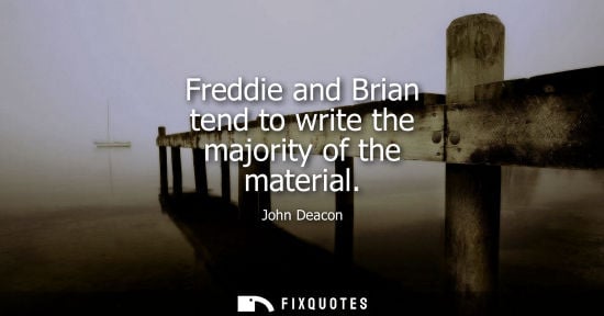 Small: Freddie and Brian tend to write the majority of the material