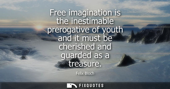 Small: Free imagination is the inestimable prerogative of youth and it must be cherished and guarded as a trea