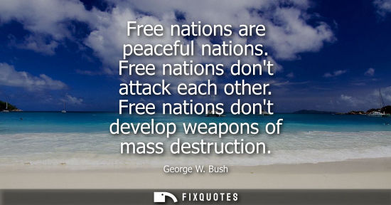 Small: Free nations are peaceful nations. Free nations dont attack each other. Free nations dont develop weapo