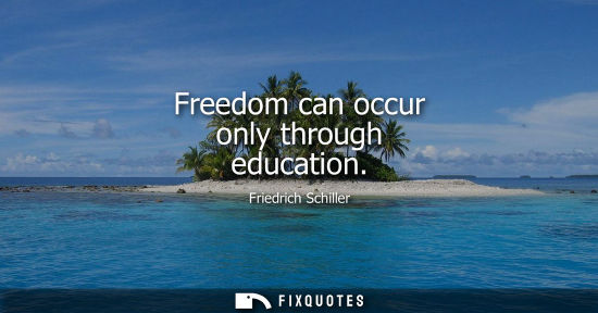 Small: Freedom can occur only through education - Friedrich Schiller