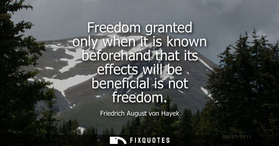 Small: Freedom granted only when it is known beforehand that its effects will be beneficial is not freedom