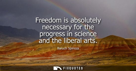 Small: Freedom is absolutely necessary for the progress in science and the liberal arts
