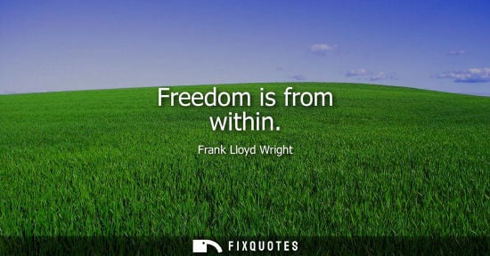 Small: Freedom is from within - Frank Lloyd Wright
