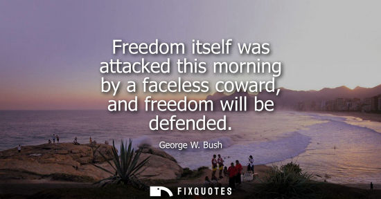 Small: Freedom itself was attacked this morning by a faceless coward, and freedom will be defended