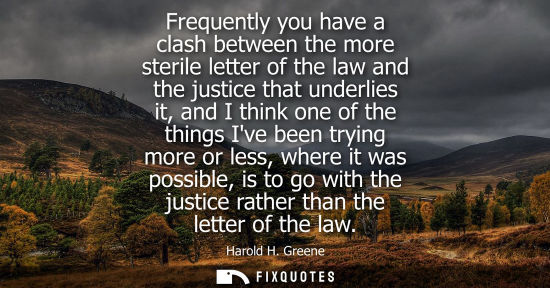 Small: Frequently you have a clash between the more sterile letter of the law and the justice that underlies i