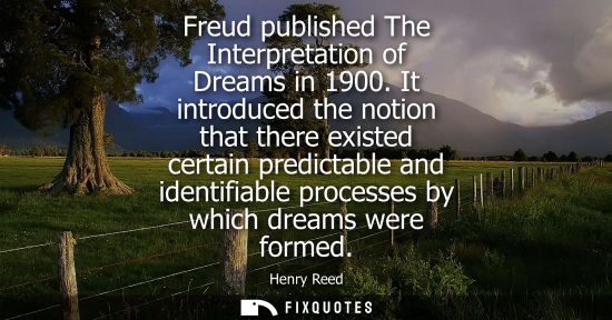 Small: Freud published The Interpretation of Dreams in 1900. It introduced the notion that there existed certa